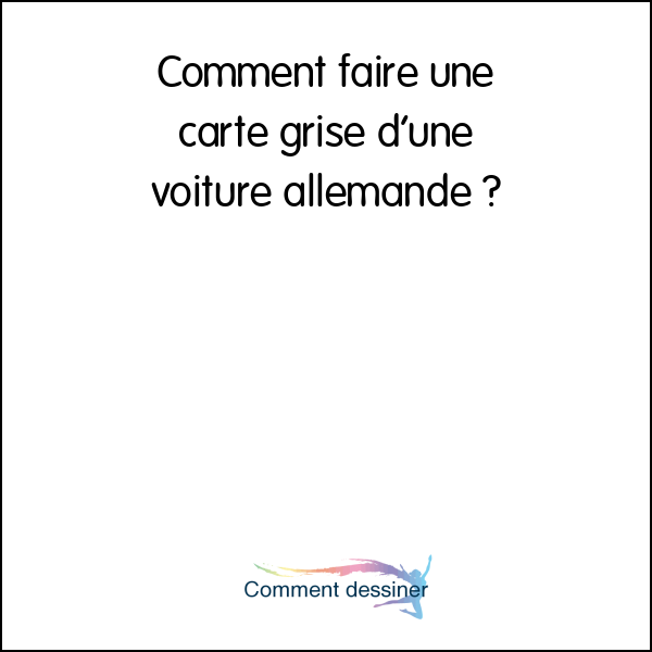 Comment faire une carte grise d’une voiture allemande